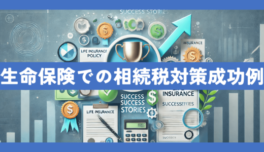 生命保険を利用した相続税対策の具体例と成功事例について専門家が徹底解説